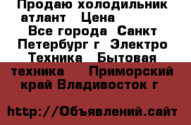 Продаю холодильник атлант › Цена ­ 5 500 - Все города, Санкт-Петербург г. Электро-Техника » Бытовая техника   . Приморский край,Владивосток г.